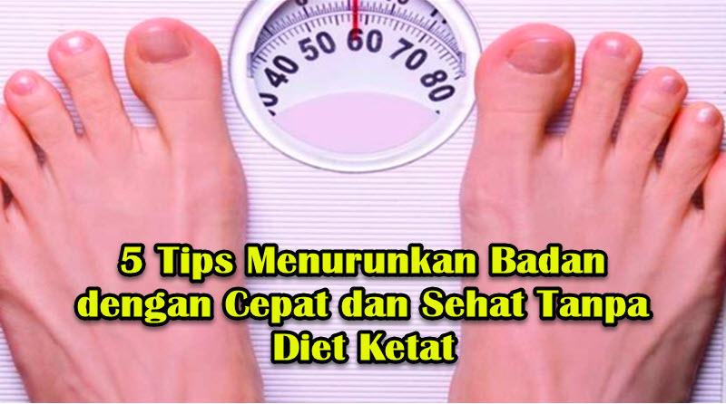5 Tips Menurunkan Badan dengan Cepat dan Sehat Tanpa Diet Ketat 5 Tips Menurunkan Badan dengan Cepat dan Sehat Tanpa Diet Ketat