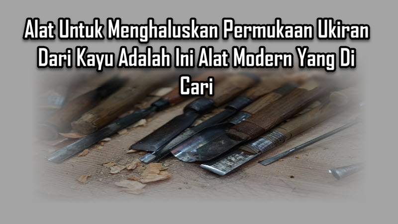 Alat Untuk Menghaluskan Permukaan Ukiran Dari Kayu Alat Untuk Menghaluskan Permukaan Ukiran Dari Kayu Adalah Ini Alat Modern Yang Di Cari