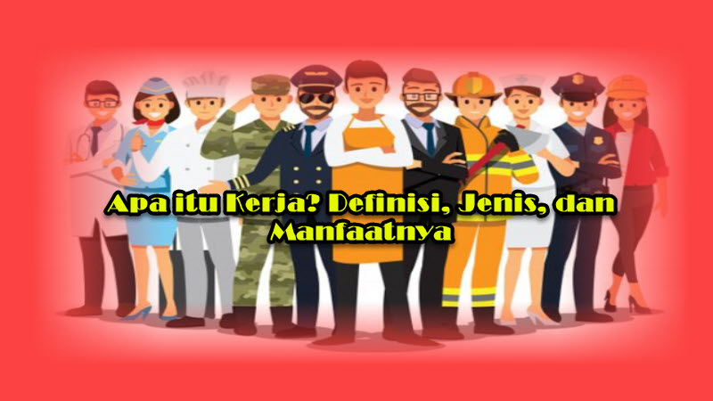 Apa itu Kerja Definisi, Jenis, dan Manfaatnya Apa itu Kerja Definisi, Jenis, dan Manfaatnya