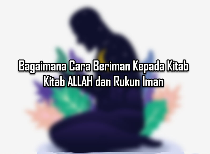Bagaimana Cara Beriman Kepada Kitab Kitab ALLAH dan Rukun Iman Bagaimana Cara Beriman Kepada Kitab Kitab ALLAH dan Rukun Iman