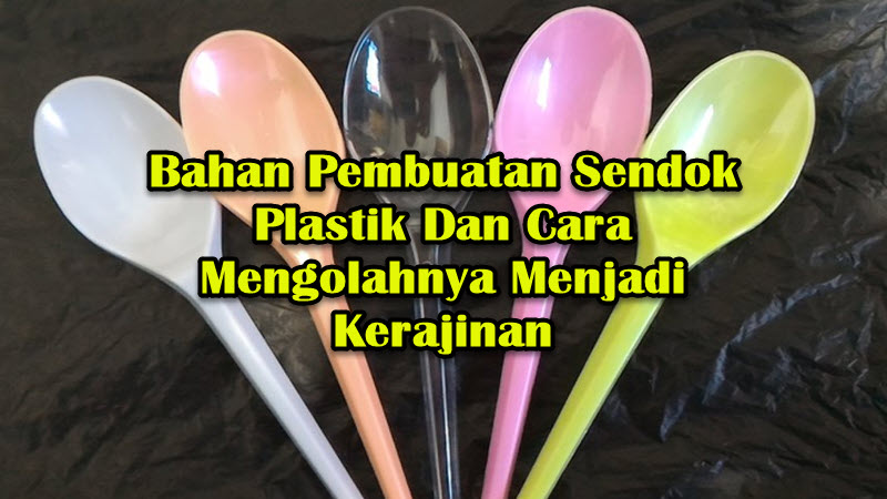 Bahan Pembuatan Sendok Plastik Dan Cara Mengolahnya Menjadi Kerajinan Bahan Pembuatan Sendok Plastik Dan Cara Mengolahnya Menjadi Kerajinan