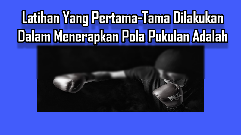 Latihan Yang Pertama-Tama Dilakukan Dalam Menerapkan Pola Pukulan Adalah Latihan Yang Pertama-Tama Dilakukan Dalam Menerapkan Pola Pukulan Adalah