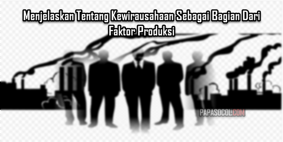 Menjelaskan Tentang Kewirausahaan Sebagai Bagian Dari Faktor Produksi Menjelaskan Tentang Kewirausahaan Sebagai Bagian Dari Faktor Produksi