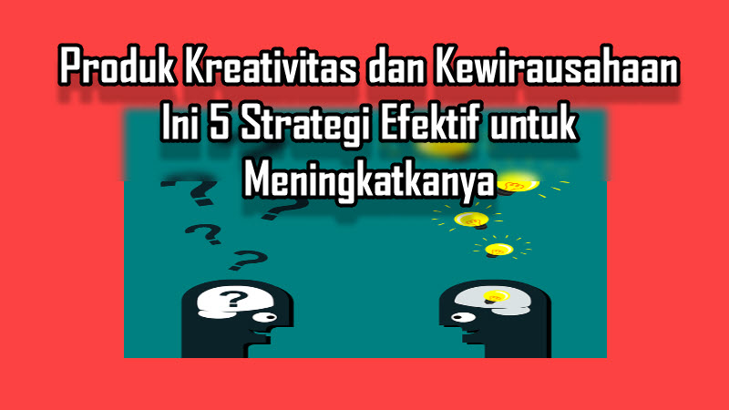 Produk Kreativitas dan Kewirausahaan Produk Kreativitas dan Kewirausahaan Ini 5 Strategi Efektif untuk Meningkatkanya