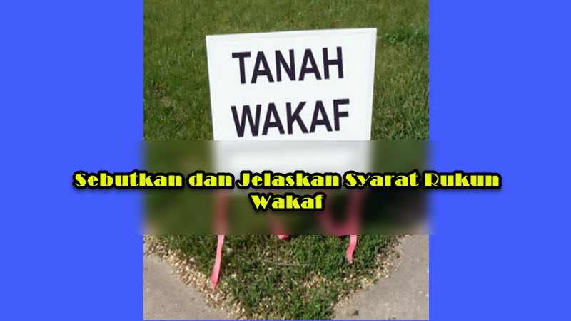 Sebutkan dan Jelaskan Syarat Rukun Wakaf Sebutkan dan Jelaskan Syarat Rukun Wakaf