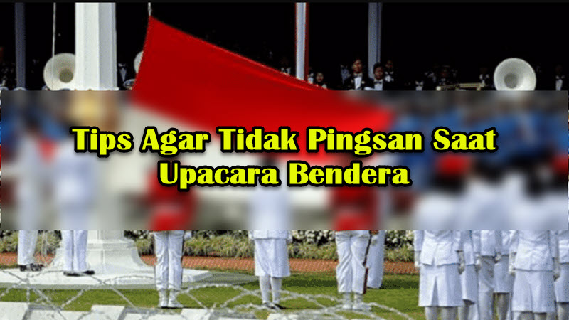 Tips Agar Tidak Pingsan Saat Upacara Bendera Tips Agar Tidak Pingsan Saat Upacara Bendera
